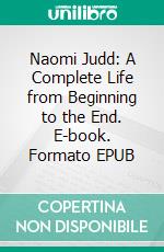 Naomi Judd: A Complete Life from Beginning to the End. E-book. Formato EPUB ebook