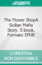 The Flower ShopA Sicilian Mafia Story. E-book. Formato EPUB ebook di Giuseppe Guarino