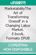 MarketabilityThe Art of Transforming Oneself in a Changing Labor Market. E-book. Formato EPUB ebook