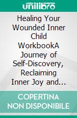 Healing Your Wounded Inner Child WorkbookA Journey of Self-Discovery, Reclaiming Inner Joy and Emotional Restoration for Your Inner Child. E-book. Formato EPUB ebook di Klish T. Kinderman