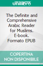 The Definite and Comprehensive Arabic Reader for Muslims. E-book. Formato EPUB