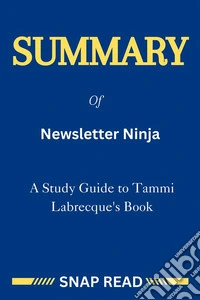 Summary of Newsletter Ninja: A Study Guide to Tammi Labrecque's BookHow to Become an Author Mailing List Expert. E-book. Formato EPUB ebook