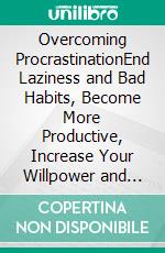 Overcoming ProcrastinationEnd Laziness and Bad Habits, Become More Productive, Increase Your Willpower and Achieve Your Goals to Manage Your Time, Focus and Mindset to Get Things Done.. E-book. Formato EPUB