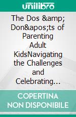 The Dos & Don'ts of Parenting Adult KidsNavigating the Challenges and Celebrating the Joys of Parenting Adult Children. E-book. Formato EPUB ebook di Klish T. Kinderman