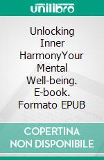 Unlocking Inner HarmonyYour Mental Well-being. E-book. Formato EPUB ebook