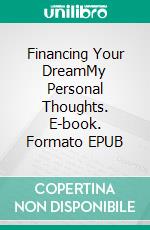 Financing Your DreamMy Personal Thoughts. E-book. Formato EPUB ebook