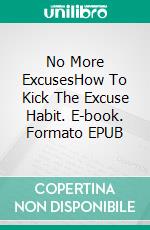 No More ExcusesHow To Kick The Excuse Habit. E-book. Formato EPUB ebook