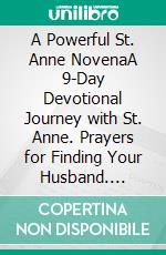 A Powerful St. Anne NovenaA 9-Day Devotional Journey with St. Anne. Prayers for Finding Your Husband. E-book. Formato EPUB ebook di Robbin Harris