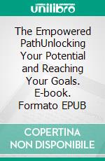 The Empowered PathUnlocking Your Potential and Reaching Your Goals. E-book. Formato EPUB ebook