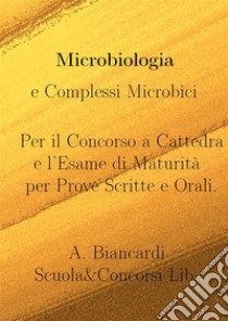 Microbiologia e Complessi MicrobiciPer il Concorso a Cattedra e l'Esame di Maturità per Prove Scritte e Orali.. E-book. Formato EPUB ebook di biancardi alessandro