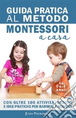 Guida Pratica al Metodo Montessori a CasaCon Oltre 100 Attività, Giochi e Idee Pratiche per Bambini e Neonati da 0 a 6 Anni. E-book. Formato EPUB ebook