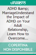 ADHD &amp; MarriageUnderstand the Impact of ADHD on Your Adult Relationship, Learn How to Overcome Anxiety and Couple Conflict, Develop Empathy to Improve Communication and Embrace Neurodiversity.. E-book. Formato EPUB ebook