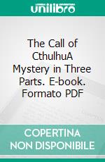 The Call of CthulhuA Mystery in Three Parts. E-book. Formato PDF ebook