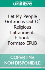 Let My People GoExodus Out Of Religious Entrapment. E-book. Formato EPUB ebook