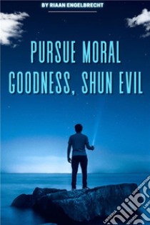 Pursue Moral Goodness, Shun Evil. E-book. Formato EPUB ebook di Riaan Engelbrecht