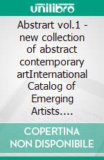 Abstrart vol.1 - new collection of abstract contemporary artInternational Catalog of Emerging Artists. E-book. Formato EPUB ebook di Stefano Fiore