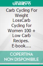 Carb Cycling For Weight LossCarb Cycling for Women 100 + Low Carb Recipes. E-book. Formato EPUB