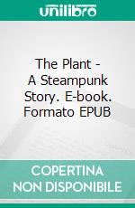 The Plant - A Steampunk Story. E-book. Formato EPUB ebook di Francis Rosenfeld