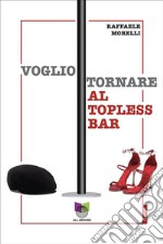 Voglio tornare al topless bar. E-book. Formato EPUB ebook