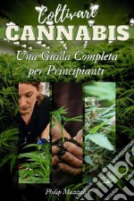 Coltivare CannabisUna Guida Completa per Principianti. E-book. Formato EPUB ebook