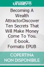 Becoming A Wealth AttractorDiscover Ten Secrets That Will Make Money Come To You. E-book. Formato EPUB