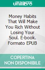 Money Habits That Will  Make You Rich Without Losing Your Soul. E-book. Formato EPUB