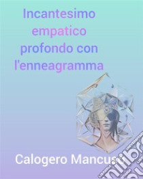 Incantesimo empatico profondo con l'enneagrammaLa chiave per sbloccare il tuo potenziale nascosto e creare relazioni felici e appaganti. E-book. Formato EPUB ebook di Mancuso Calogero