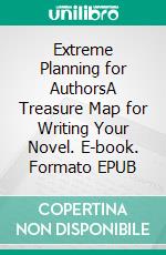 Extreme Planning for AuthorsA Treasure Map for Writing Your Novel. E-book. Formato EPUB ebook