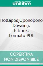 Ho&apos;Oponopono Dowsing. E-book. Formato PDF ebook