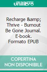 Recharge &amp; Thrive - Burnout Be Gone Journal. E-book. Formato EPUB ebook