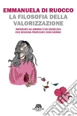 La filosofia della valorizzazioneImparare ad amarsi è un esercizio che bisogna praticare ogni giorno. E-book. Formato EPUB