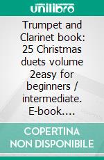 Trumpet and Clarinet book: 25 Christmas duets volume 2easy for beginners / intermediate. E-book. Formato EPUB ebook