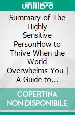 Summary of The Highly Sensitive PersonHow to Thrive When the World Overwhelms You - A Guide to Dr. Elaine N. Aron&apos;s Book. E-book. Formato EPUB ebook