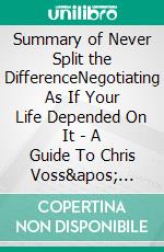 Summary of Never Split the DifferenceNegotiating As If Your Life Depended On It | A Guide To Chris Voss' Book. E-book. Formato EPUB ebook di Tina Evans