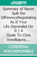 Summary of Never Split the DifferenceNegotiating As If Your Life Depended On It - A Guide To Chris Voss&apos; Book. E-book. Formato EPUB ebook