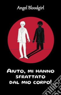 Aiuto, mi hanno sfrattato dal mio corpo!. E-book. Formato EPUB ebook di Angel Bloodgirl