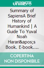 Summary of SapiensA Brief History of Humankind - A Guide To Yuval Noah Harari&apos;s Book. E-book. Formato EPUB ebook