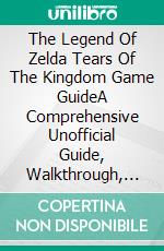 The Legend Of Zelda Tears Of The Kingdom Game GuideA Comprehensive Unofficial Guide, Walkthrough, Tips &amp; Tricks to Become a Professional Player. E-book. Formato EPUB ebook