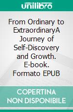 From Ordinary to ExtraordinaryA Journey of Self-Discovery and Growth. E-book. Formato EPUB ebook