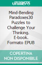 Mind-Bending Paradoxes30 Puzzles to Challenge Your Thinking. E-book. Formato EPUB ebook