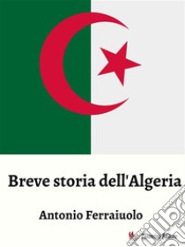 Breve storia dell'Algeria. E-book. Formato EPUB ebook di Antonio Ferraiuolo