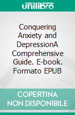 Conquering Anxiety and DepressionA Comprehensive Guide. E-book. Formato EPUB ebook