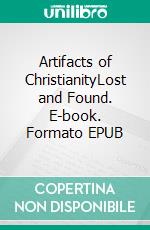 Artifacts of ChristianityLost and Found. E-book. Formato EPUB ebook