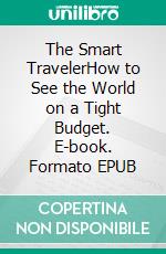 The Smart TravelerHow to See the World on a Tight Budget. E-book. Formato EPUB ebook