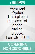 Advanced Option TradingLearn the secret of option trading. E-book. Formato EPUB ebook