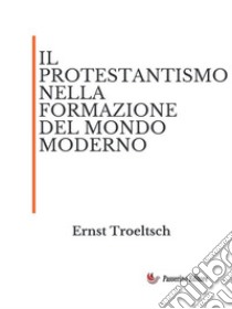 Il protestantismo nella formazione del mondo moderno. E-book. Formato EPUB ebook di Ernst Troeltsch