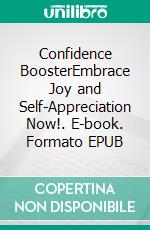 Confidence BoosterEmbrace Joy and Self-Appreciation Now!. E-book. Formato EPUB ebook