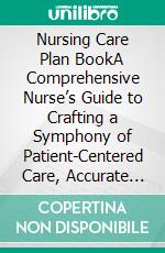 Nursing Care Plan BookA Comprehensive Nurse’s Guide to Crafting a Symphony of Patient-Centered Care, Accurate Diagnoses, Effective Interventions, and Measurable Outcomes. E-book. Formato EPUB ebook