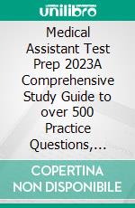 Medical Assistant Test Prep 2023A Comprehensive Study Guide to over 500 Practice Questions, Detailed Answers, and Insightful Rationale for the Certified Medical Assistant Exam Preparation. E-book. Formato EPUB ebook