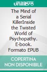 The Mind of a Serial KillerInside the Twisted World of Psychopathy. E-book. Formato EPUB ebook